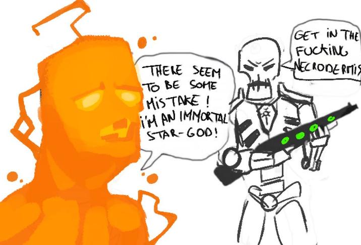 THERE SEEM TO BE SOME MISTAKE! I'M AN IMMORTAL STAR-GOD! GET IN THE F------ NECRODERITIS