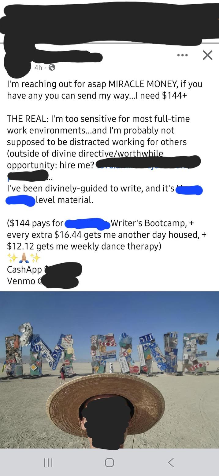 4h. I'm reaching out for asap MIRACLE MONEY, if you have any you can send my way...I need $144+ THE REAL: I'm too sensitive for most full-time work environments...and I'm probably not supposed to be distracted working for others. (outside of divine directive/worthwhile opportunity: hire me? I've been divinely-guided to write, and it's level material. ($144 pays for Writer's Bootcamp, + every extra $16.44 gets me another day housed, + $12.12 gets me weekly dance therapy) CashApp Venmo C U XEPSON ||| XAPKIB KOCTРONKA STOP