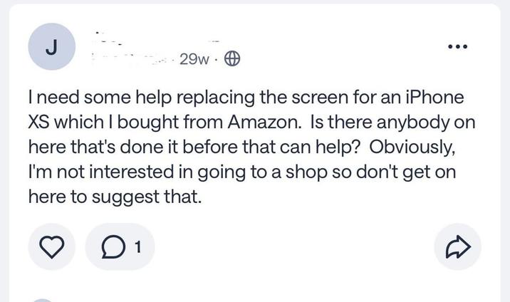 J 29w. I need some help replacing the screen for an iPhone XS which I bought from Amazon. Is there anybody on here that's done it before that can help? Obviously, I'm not interested in going to a shop so don't get on here to suggest that. ○ 1