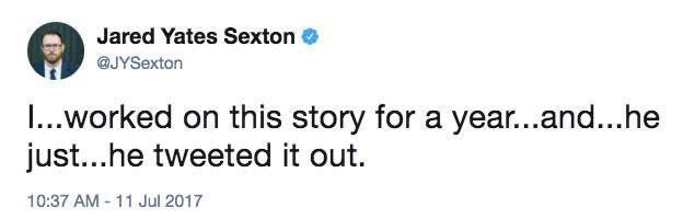 Jared Yates Sexton @JYSexton I...worked on this story for a year...and...he just...he tweeted it out. 10:37 AM - 11 Jul 2017