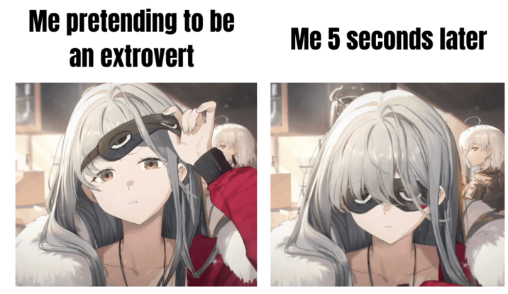 Me pretending to be an extrovert Me 5 seconds later