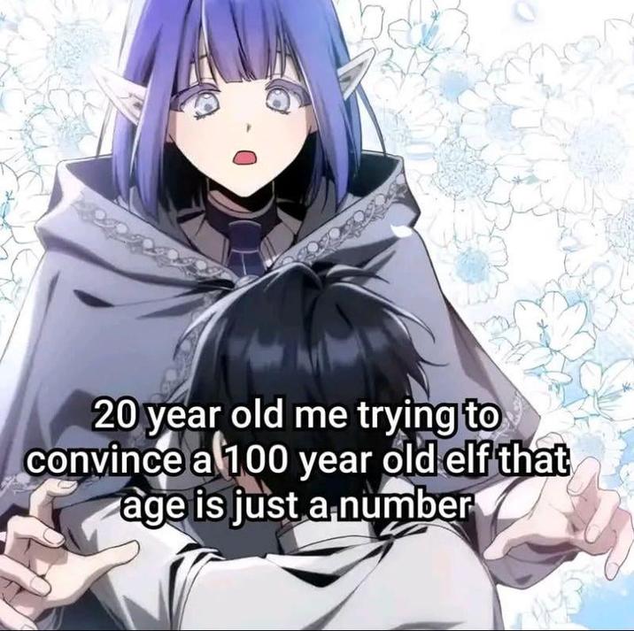 20 year old me trying to convince a 100 year old elf that age is just a number