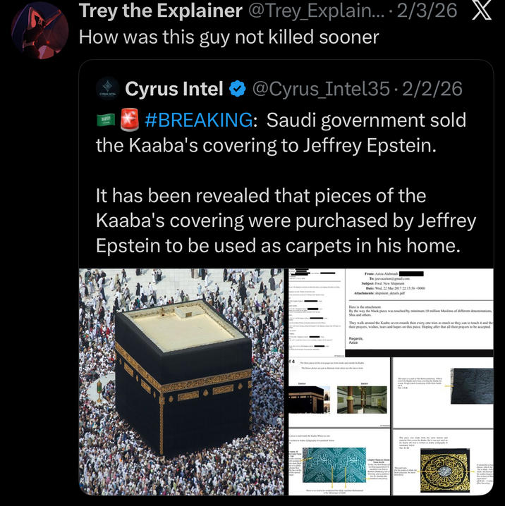 Trey the Explainer @Trey_Explain.... 2/3/26 X How was this guy not killed sooner CYRUS INTEL SPI Cyrus Intel ❤ @Cyrus_Intel35 - 2/2/26 #BREAKING: Saudi government sold the Kaaba's covering to Jeffrey Epstein. It has been revealed that pieces of the Kaaba's covering were purchased by Jeffrey Epstein to be used as carpets in his home. From: Aziza Alahmadi Toc jeevacation@gmail.com Subject: Fwd: New Shipment Date: Wed, 22 Mar 2017 22:15:56+0000 Attachments: shipment_details.pdf Here is the attachment. By the way the black piece was touched by minimum 10 million Muslims of different denominations, Shia and others They walk around the Kaaba seven rounds then every one tries as much as they can to touch it and the their prayers, wishes, tears and hopes on this piece. Hoping after that all their prayers to be accepted. Regards, Aziza The below photo are just to where are the pieces from The piece we make to the unc factory and