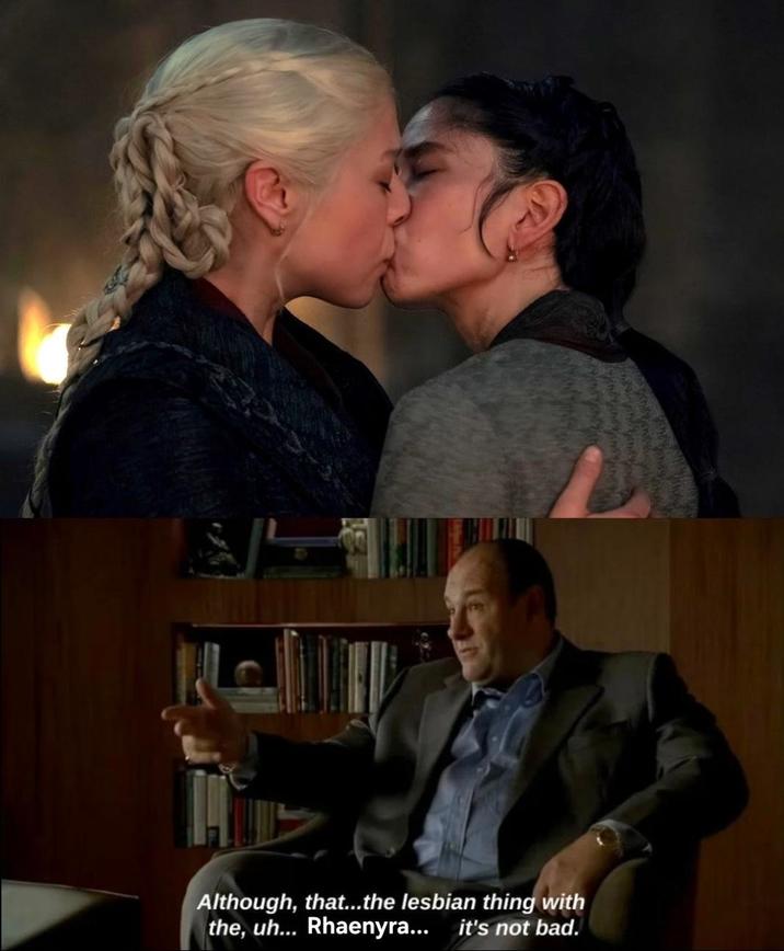 Although, that...the lesbian thing with the, uh... Rhaenyra... it's not bad.
