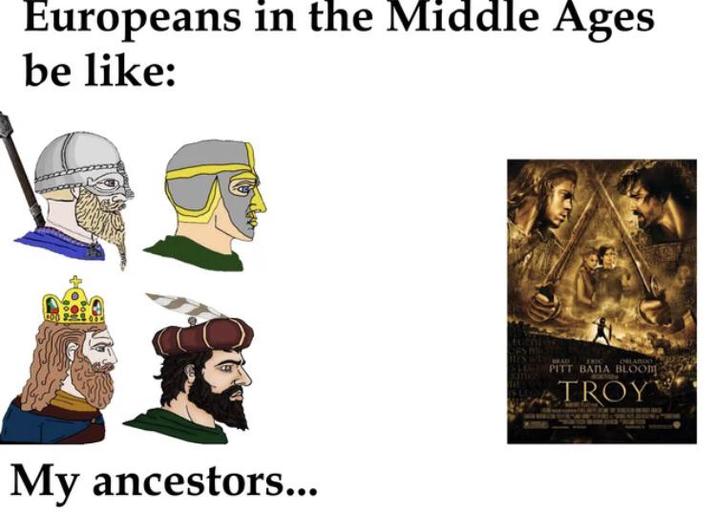 Europeans in the Middle Ages be like: My ancestors... FRIC ORLARD PITT BANA BLOOM TROY