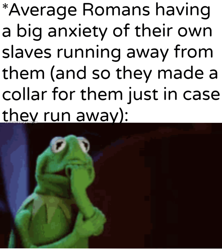 *Average Romans having. a big anxiety of their own slaves running away from them (and so they made a collar for them just in case they run away):