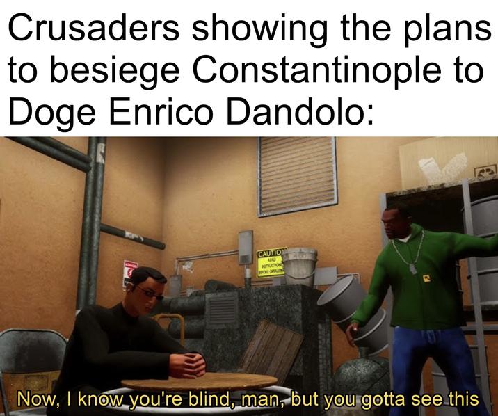 Crusaders showing the plans to besiege Constantinople to Doge Enrico Dandolo: CAUTION ALAD NSTRUCTION BEFORE OPERATIN Now, I know you're blind, man, but you gotta see this