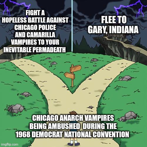 FIGHT A HOPELESS BATTLE AGAINST CHICAGO POLICE AND CAMARILLA VAMPIRES TO YOUR INEVITABLE PERMADEATH FLEE TO GARY, INDIANA CHICAGO ANARCH VAMPIRES BEING AMBUSHED DURING THE 1968 DEMOCRAT NATIONAL CONVENTION imgflip.com