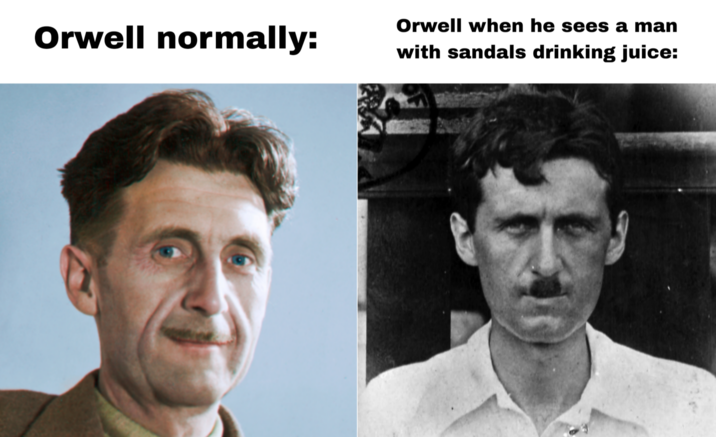 Orwell normally: Orwell when he sees a man with sandals drinking juice: