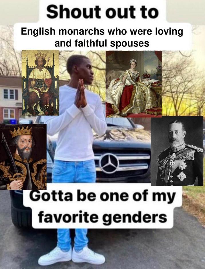 Shout out to English monarchs who were loving and faithful spouses NOWEN соншетки Gotta be one of my favorite genders
