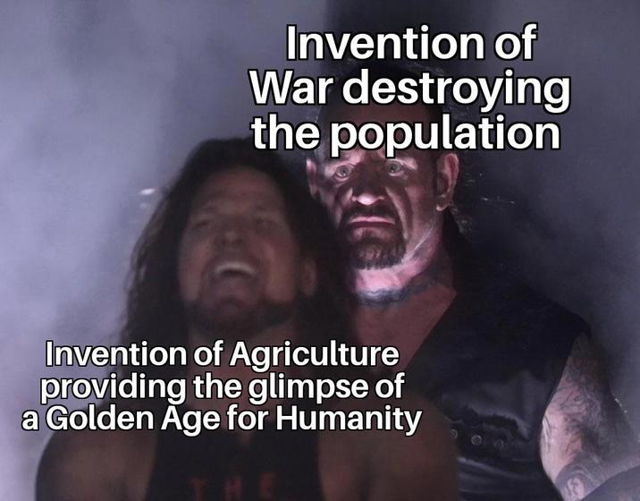 War Invention of destroying the population Invention of Agriculture providing the glimpse of a Golden Age for Humanity HE