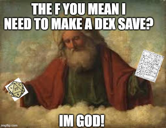 THE F YOU MEANI NEED TO MAKE A DEX SAVE? imgflip.com IM GOD!