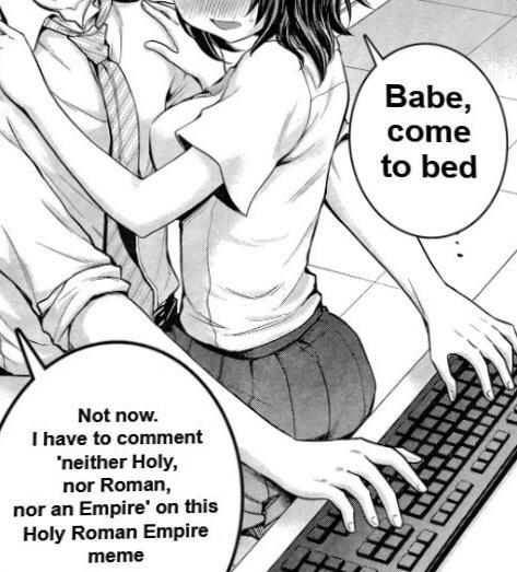 Babe, come to bed Not now. I have to comment 'neither Holy, nor Roman, nor an Empire' on this Holy Roman Empire meme H
