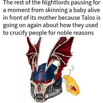 The rest of the Nightlords pausing for a moment from skinning a baby alive in front of its mother because Talos is going on again about how they used to crucify people for noble reasons