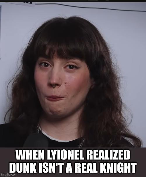 WHEN LYIONEL REALIZED DUNK ISN'T A REAL KNIGHT imgflip.com