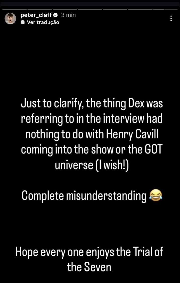 peter_claff 3 min ◆ Ver tradução Just to clarify, the thing Dex was referring to in the interview had nothing to do with Henry Cavill coming into the show or the GOT universe (I wish!) Complete misunderstanding Hope every one enjoys the Trial of the Seven