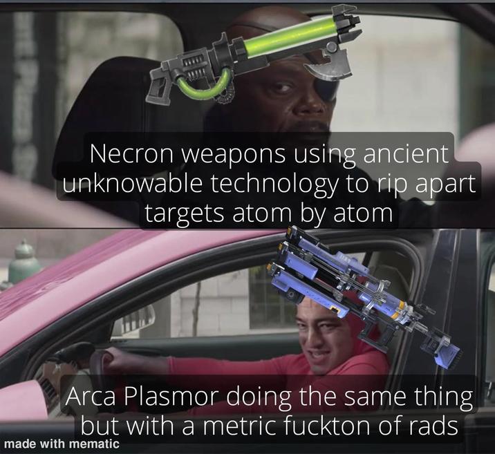 nt Plaza St Necron weapons using ancient unknowable technology to rip apart targets atom by atom IL Arca Plasmor doing the same thing but with a metric fuckton of rads made with mematic