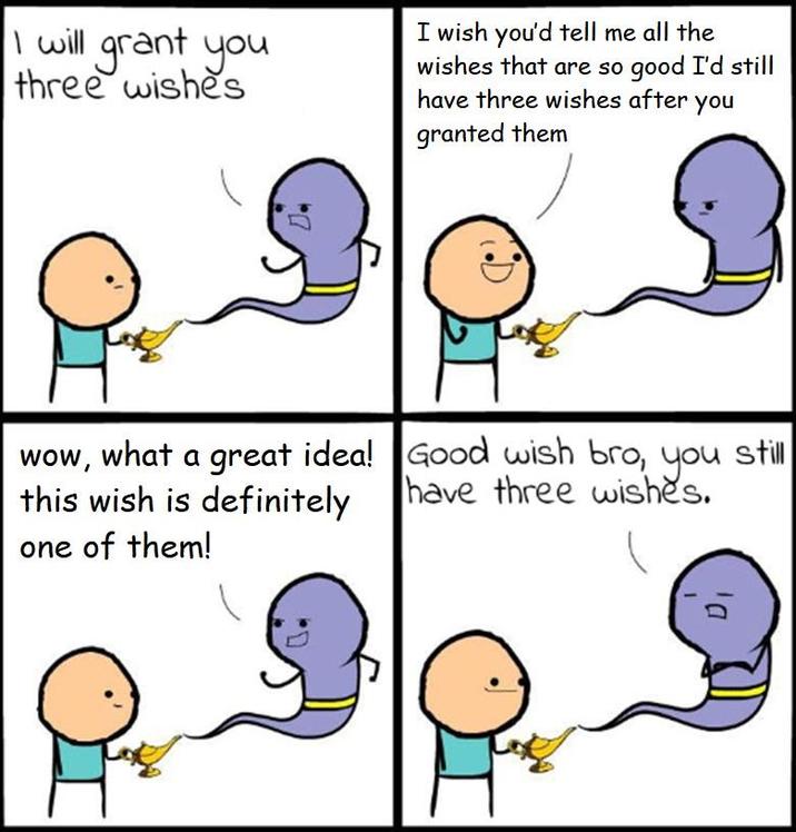 I will grant you three wishes I wish you'd tell me all the wishes that are so good I'd still have three wishes after you granted them wow, what a great idea! Good wish bro, you still this wish is definitely one of them! have three wishes.