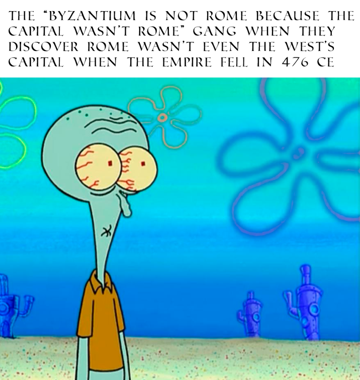 THE "BYZANTIUM IS NOT ROME BECAUSE THE CAPITAL WASN'T ROME” GANG WHEN THEY DISCOVER ROME WASN'T EVEN THE WEST'S CAPITAL WHEN THE EMPIRE FELL IN 476 CE