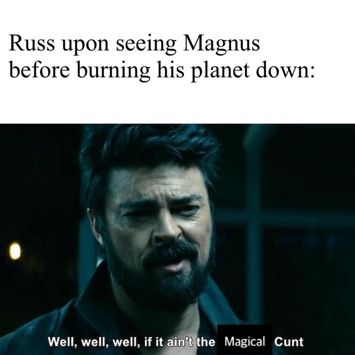 Russ upon seeing Magnus before burning his planet down: Well, well, well, if it ain't the Magical C---
