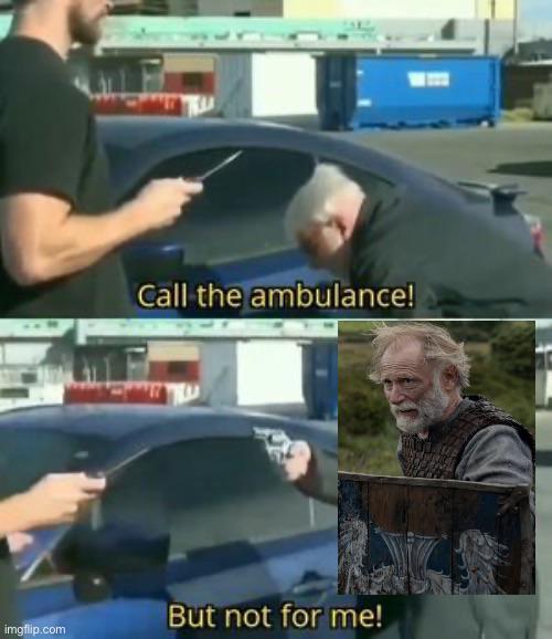 Call the ambulance! But not for me! imgflip.com