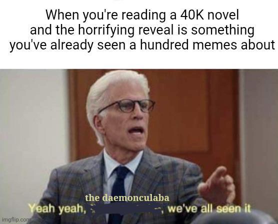 When you're reading a 40K novel and the horrifying reveal is something you've already seen a hundred memes about the daemonculaba Yeah yeah, we've all seen it imgflip.com