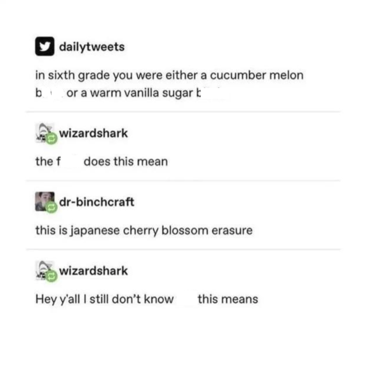 dailytweets in sixth grade you were either a cucumber melon b or a warm vanilla sugar b wizardshark the f does this mean dr-binchcraft this is japanese cherry blossom erasure wizardshark Hey y'all I still don't know this means