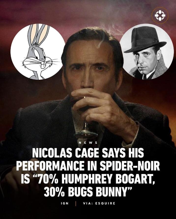 NEWS NICOLAS CAGE SAYS HIS PERFORMANCE IN SPIDER-NOIR IS "70% HUMPHREY BOGART, 30% BUGS BUNNY" IGN VIA: ESQUIRE