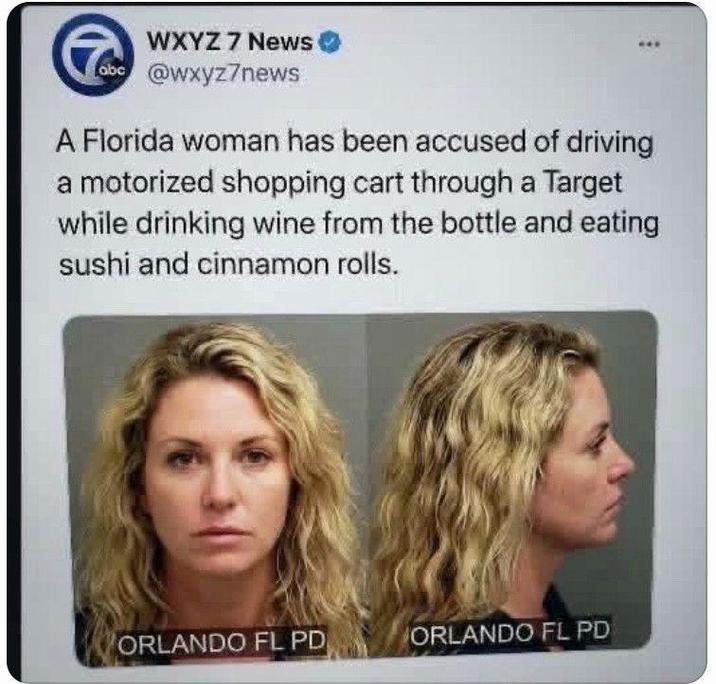 WXYZ 7 News abc@wxyz7news A Florida woman has been accused of driving a motorized shopping cart through a Target while drinking wine from the bottle and eating sushi and cinnamon rolls. ORLANDO FL PD ORLANDO FL PD