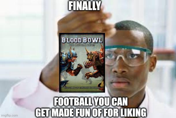 FINALLY BLOOD BOWL UHH OFFICING BULES imgflip.com THE GAME OF FANTASY FOOTIAL FOOTBALL YOU CAN GET MADE FUN OF FOR LIKING