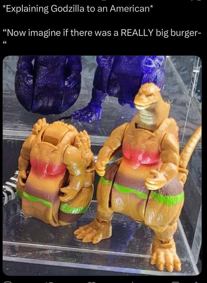 *Explaining Godzilla to an American* "Now imagine if there was a REALLY big burger- 66