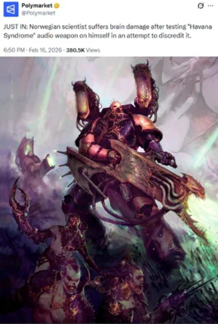 Polymarket Polymarket JUST IN: Norwegian scientist suffers brain damage after testing "Havana Syndrome" audio weapon on himself in an attempt to discredit it. 6:50 PM - Feb 16, 2026 - 380.5K Views