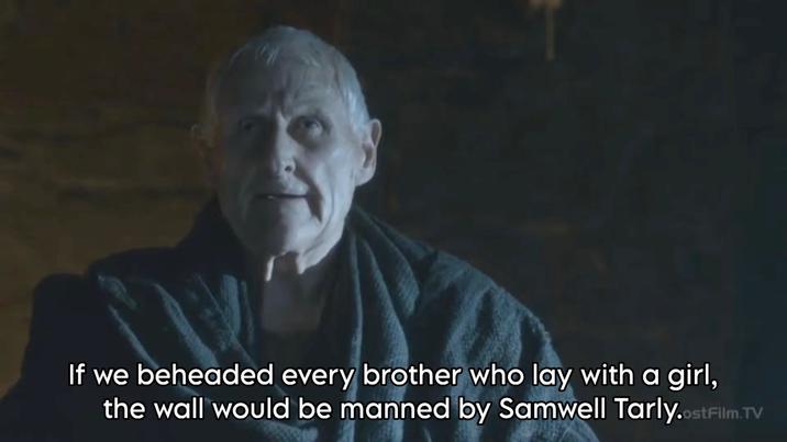 If we beheaded every brother who lay with a girl, the wall would be manned by Samwell Tarly.ostFilm.TV