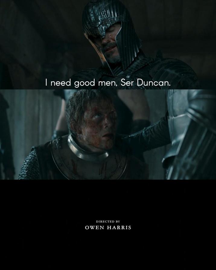 I need good men, Ser Duncan. DIRECTED BY OWEN HARRIS