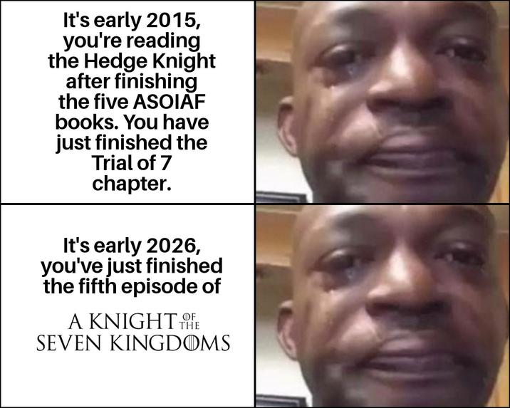 It's early 2015, you're reading the Hedge Knight after finishing the five ASOIAF books. You have just finished the Trial of 7 chapter. It's early 2026, you've just finished the fifth episode of OF A KNIGHT THE SEVEN KINGDOMS