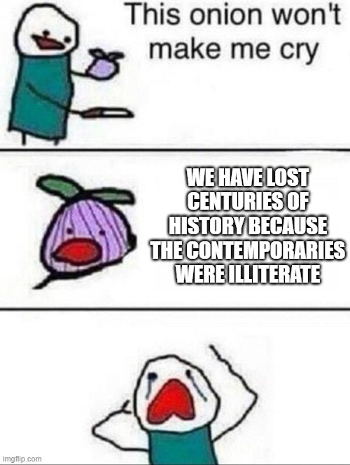 imgflip.com This onion won't make me cry WE HAVE LOST CENTURIES OF HISTORY BECAUSE THE CONTEMPORARIES WERE ILLITERATE