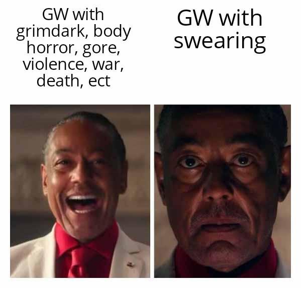 GW with grimdark, body horror, gore, violence, war, death, ect GW with swearing
