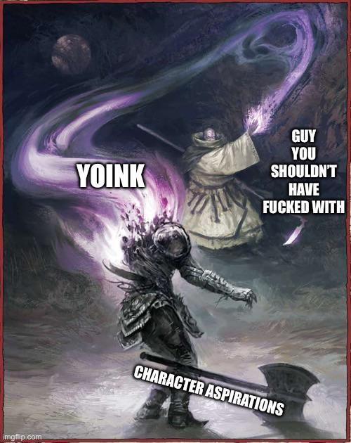 imgflip.com YOINK GUY YOU SHOULDN'T HAVE F----- WITH CHARACTER ASPIRATIONS
