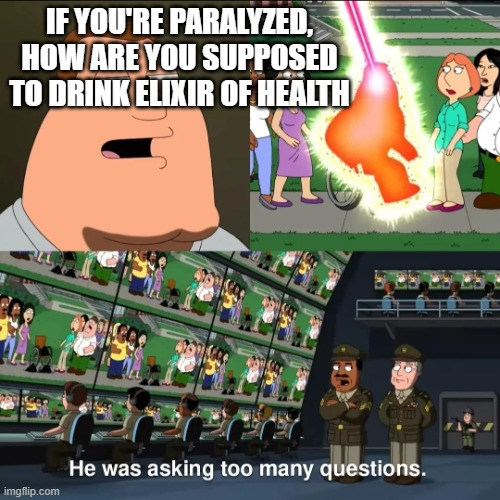 IF YOU'RE PARALYZED, HOW ARE YOU SUPPOSED TO DRINK ELIXIR OF HEALTH imgflip.com He was asking too many questions.