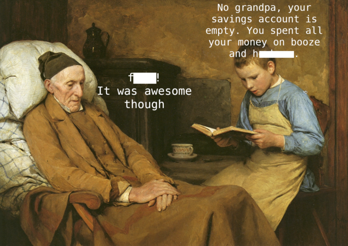 It was awesome though No grandpa, your savings account is empty. You spent all your money on booze and h
