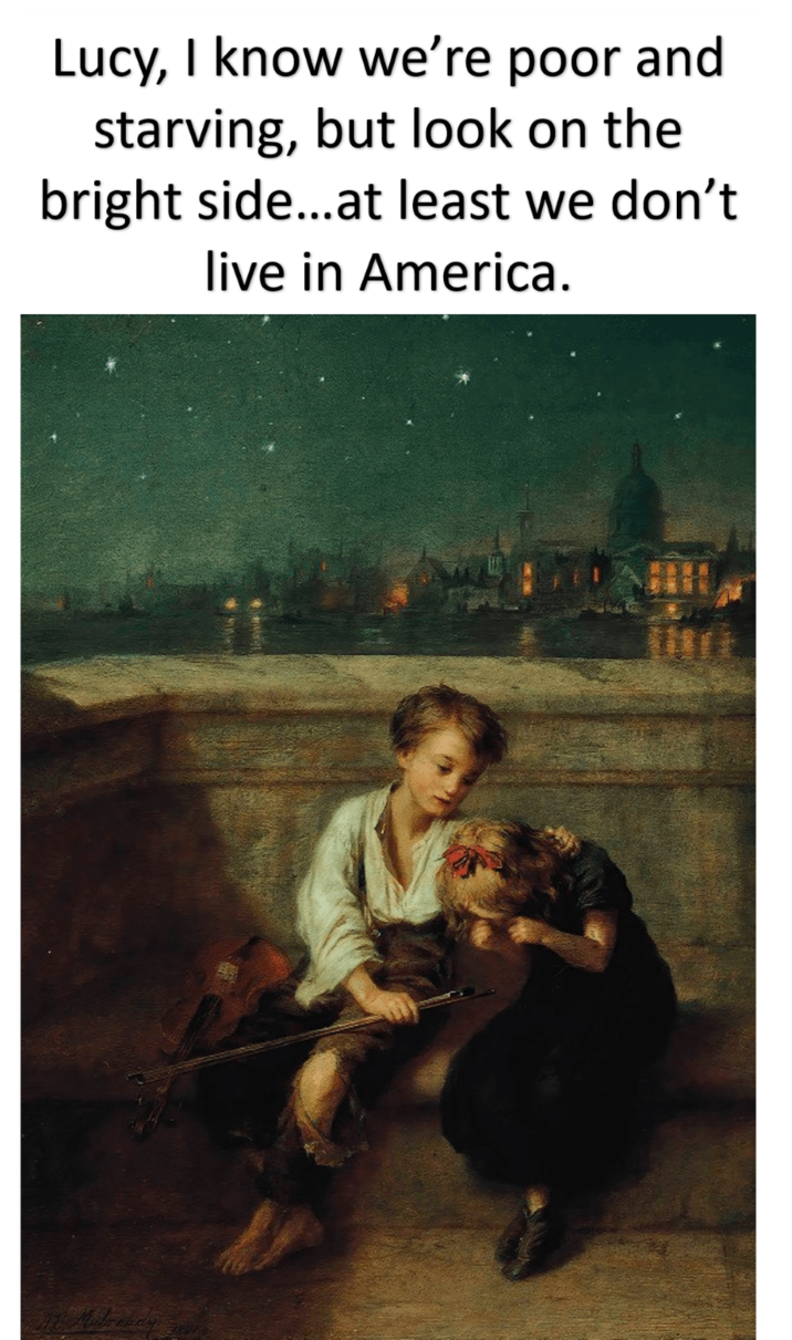 Lucy, I know we're poor and starving, but look on the bright side...at least we don't live in America.