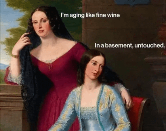 I'm aging like fine wine In a basement, untouched.