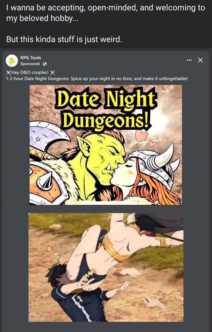 I wanna be accepting, open-minded, and welcoming to my beloved hobby... But this kinda stuff is just weird. RPG Tools Sponsored → Hey D&D couples! X 1-2 hour Date Night Dungeons: Spice up your night in no time, and make it unforgettable! Date Night Dungeons! ☑