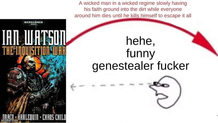 WARHAMMER 0000 IAN WATSON THE INQUISITION WAR A wicked man in a wicked regime slowly having his faith ground into the dirt while everyone around him dies until he kills himself to escape it all hehe, funny genestealer f----- NBACN HARLEQUIN CHAOS CHILD imgflip.com
