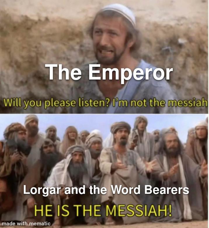 The Emperor Will you please listen? I'm not the messiah Lorgar and the Word Bearers HE IS THE MESSIAH! made with mematic