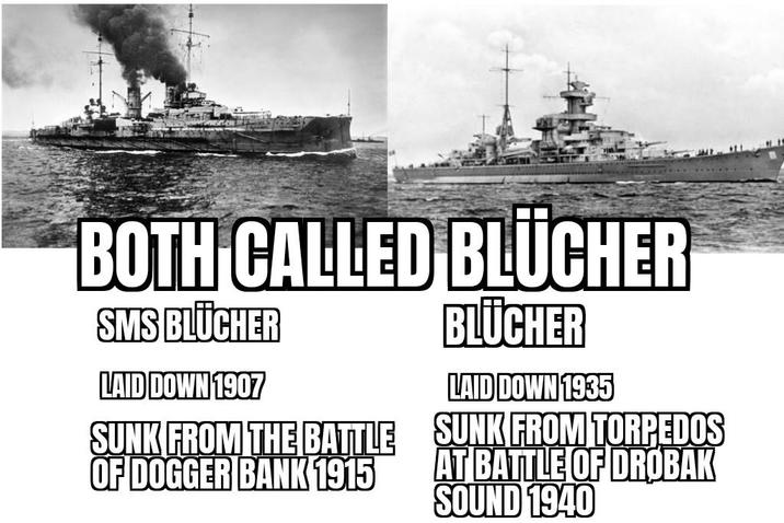 BOTH CALLED BLÜCHER SMS BLÜCHER LAID DOWN 1907 SUNK FROM THE BATTLE OF DOGGER BANK 1915 BLÜCHER LAID DOWN 1935 SUNK FROM TORPEDOS AT BATTLE OF DRØBAK SOUND 1940