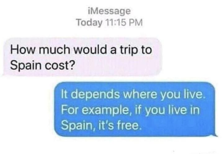 ¡Message Today 11:15 PM How much would a trip to Spain cost? It depends where you live. For example, if you live in Spain, it's free.