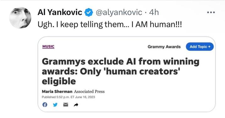 Al Yankovic @alyankovic - 4h Ugh. I keep telling them... I AM human!!! MUSIC Grammy Awards Add Topic + Grammys exclude Al from winning awards: Only 'human creators' eligible Maria Sherman Associated Press Published 5:52 p.m. ET June 16, 2023