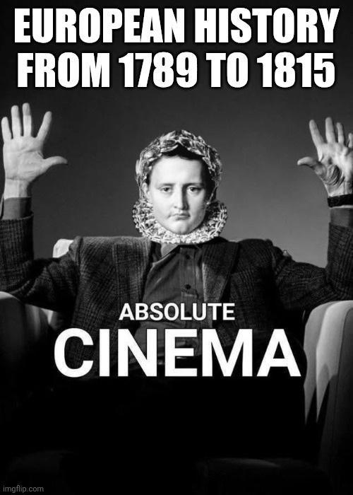 EUROPEAN HISTORY FROM 1789 TO 1815 imgflip.com ABSOLUTE CINEMA