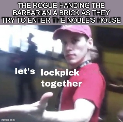 THE ROGUE HANDING THE BARBARIAN A BRICK AS THEY TRY TO ENTER THE NOBLE'S HOUSE imgflip.com let's lockpick together